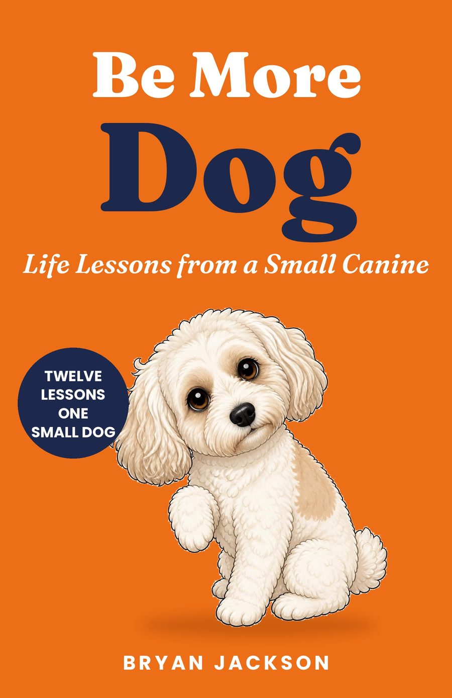 The cover of Be More Dog: a tangerine cover with Coco, a small white Cavachon, sitting at the bottom